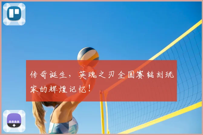 传奇诞生,英魂之刃全国赛铭刻玩家的辉煌记忆!