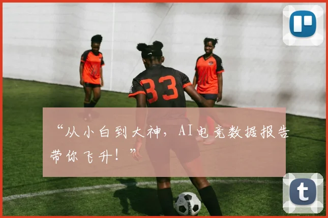 “从小白到大神，AI电竞数据报告带你飞升！”
