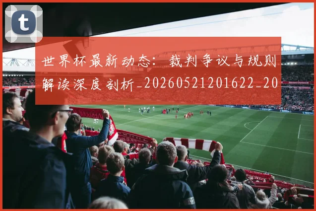 世界杯最新动态：裁判争议与规则解读深度剖析_20260521201622_20260607160404