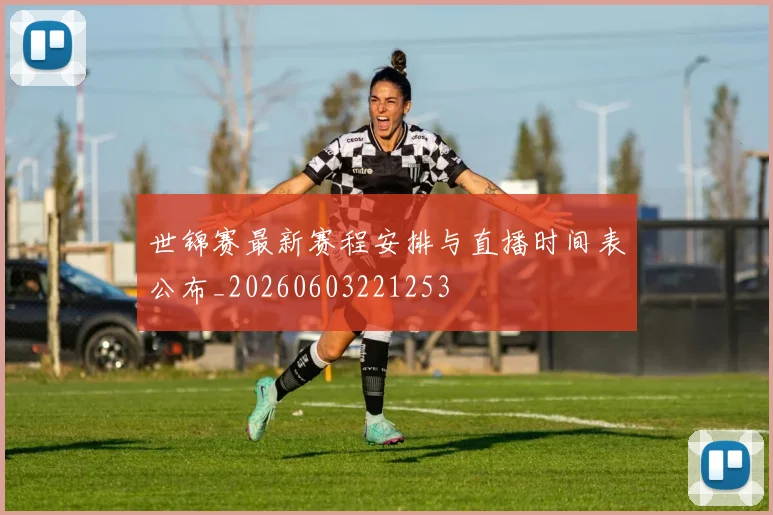 世锦赛最新赛程安排与直播时间表公布_20260603221253