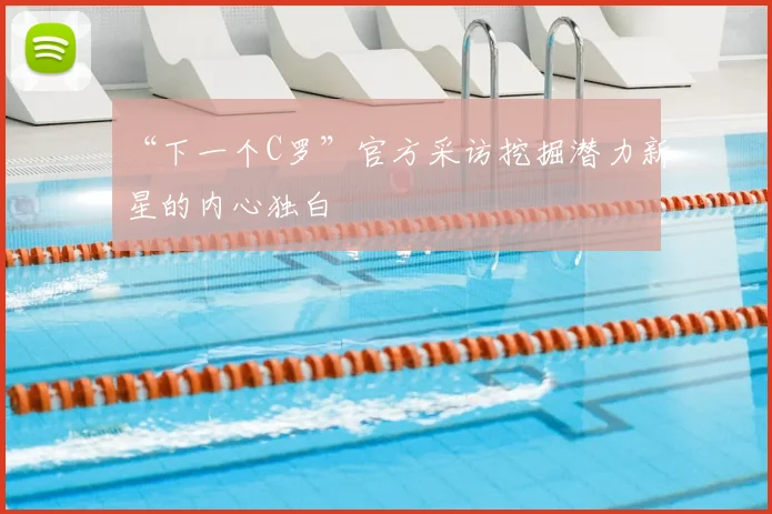 “下一个C罗”官方采访挖掘潜力新星的内心独白